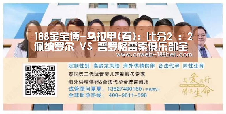 188金宝博-乌拉甲(春): 比分2 : 2佩纳罗尔 VS 普罗格雷索俱乐部全场进球数战平(图2) 188金宝博