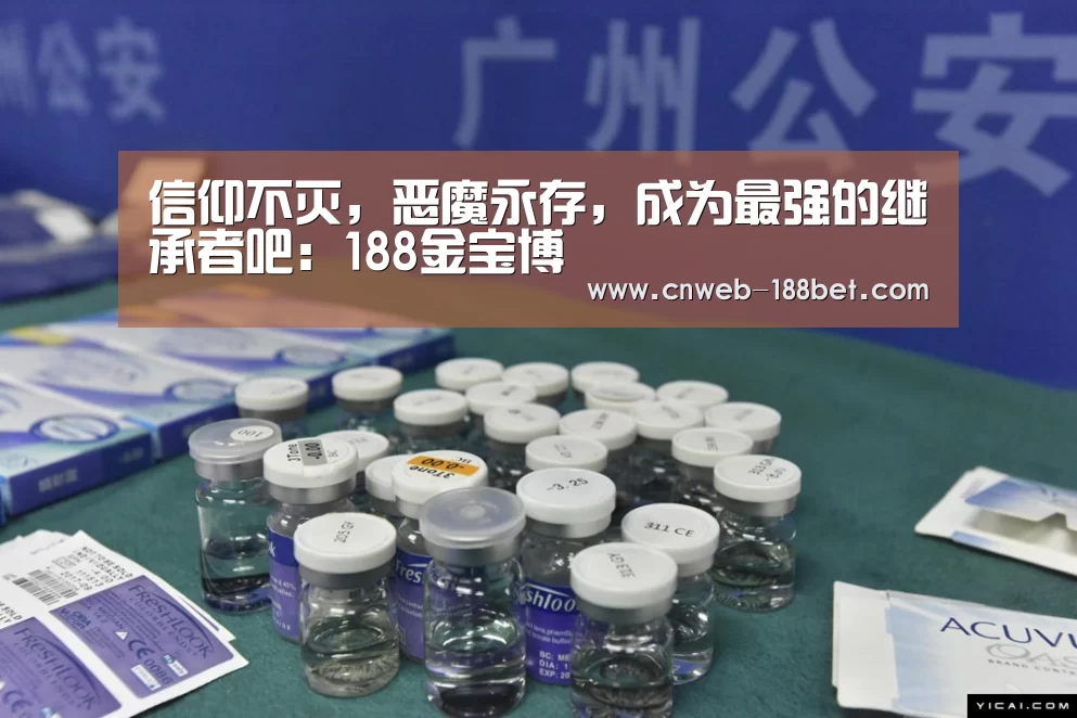 信仰不灭,恶魔永存,成为最强的继承者吧:188金宝博(图1) 188金宝博