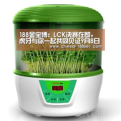 188金宝博:LCK决赛在即,虎牙与你一起共同见证9月8日LCK夏季决赛新王登基!(图1) 188金宝博
