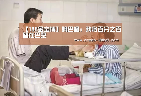 【188金宝博】姆巴佩:我将百分之百留在巴黎(图2) 188金宝博