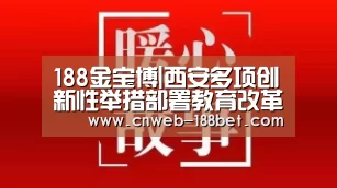 188金宝博|西安多项创新性举措部署教育改革发展 对提升明显学校予以奖励(图2) 188金宝博