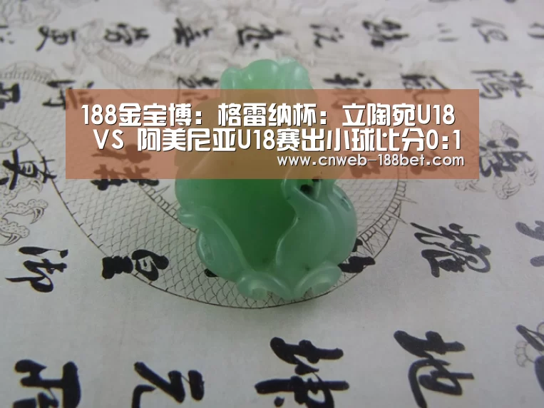 188金宝博:格雷纳杯: 立陶宛U18 VS 阿美尼亚U18赛出小球比分0:1(图4) 188金宝博