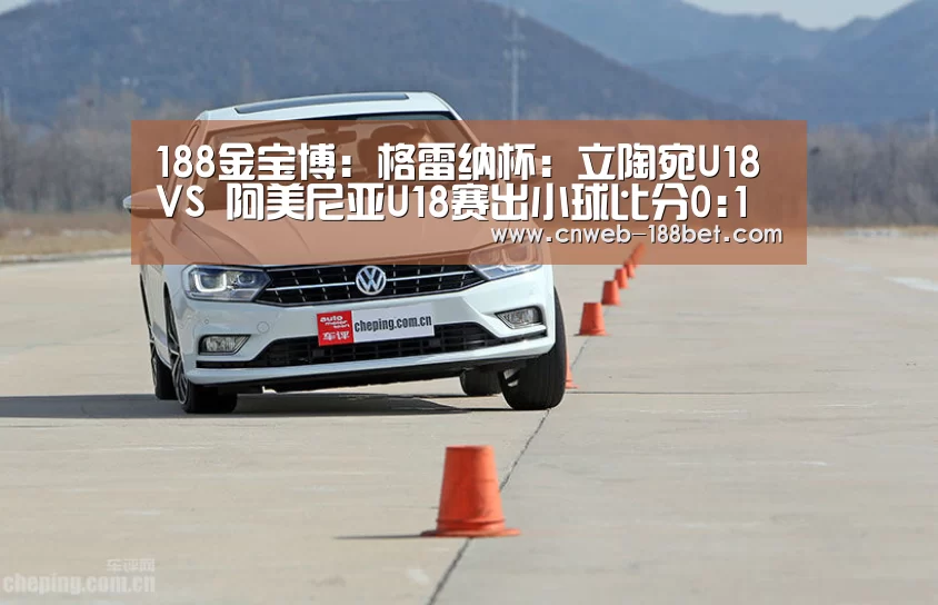 188金宝博:格雷纳杯: 立陶宛U18 VS 阿美尼亚U18赛出小球比分0:1(图3) 188金宝博